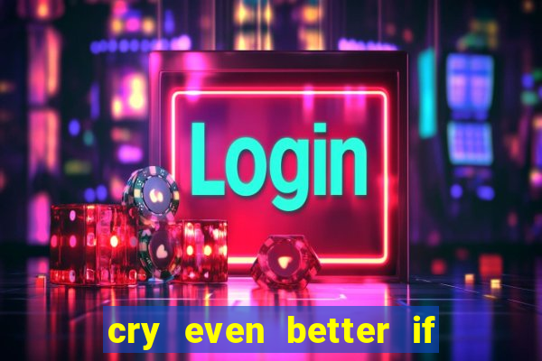cry even better if you beg pt br